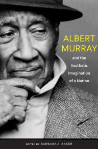 Albert Murray and the Aesthetic Imagination of a Nation Barbara A. Baker Author