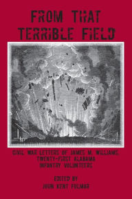 From That Terrible Field: Civil War Letters of James M. Williams, 21st Alabama Infantry Volunteers - James M. Williams