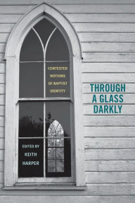 Through a Glass Darkly: Contested Notions of Baptist Identity Keith Harper Editor