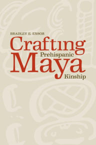 Crafting Prehispanic Maya Kinship Bradley E. Ensor Author