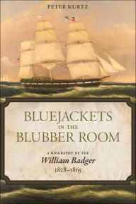 Bluejackets in the Blubber Room: A Biography of the William Badger,1828-1865 Peter Kurtz Author
