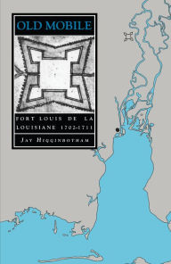 Old Mobile: Fort Louis de la Louisiane, 1702-1711 Jay Higginbotham Author