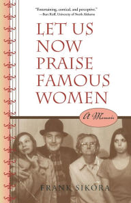 Let Us Now Praise Famous Women: A Memoir Frank Sikora Author