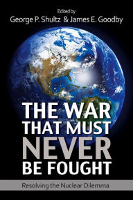 The War That Must Never Be Fought: Resolving the Nuclear Dilemma George P. Shultz Editor