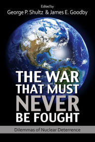 The War That Must Never Be Fought: Dilemmas of Nuclear Deterrence George P. Shultz Editor