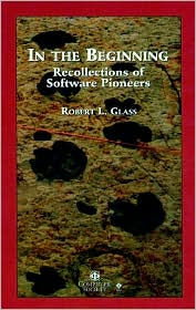 In the Beginning: Personal Recollections of Software Pioneers - Robert L. Glass