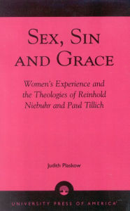 Sex, Sin, and Grace: Women's Experience and the Theologies of Reinhold Niebuhr and Paul Tillich Judith Plaskow Author