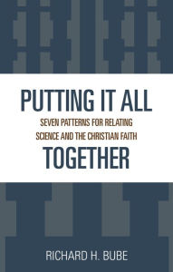 Putting It All Together: Seven Patterns for Relating Science and the Christian Faith Richard Bube Author