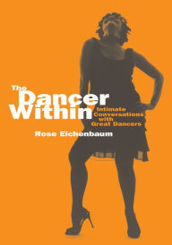 The Dancer Within: Intimate Conversations with Great Dancers Rose Eichenbaum Author