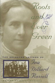 Roots and Ever Green: The Selected Letters of Ina Dillard Russell Sally Russell Editor