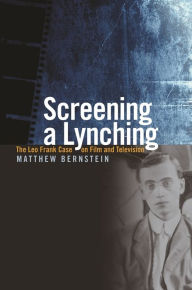 Screening a Lynching: The Leo Frank Case on Film and Television - Matthew Bernstein