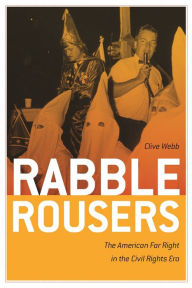Rabble Rousers: The American Far Right in the Civil Rights Era Clive Webb Author