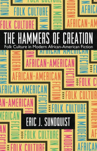 The Hammers of Creation: Folk Culture in Modern African-American Fiction Eric J. Sundquist Author