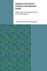 Islanders in the Stream: A History of the Bahamian People: Volume One: From Aboriginal Times to the End of Slavery Michael Craton Author