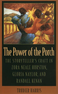 The Power of the Porch: The Storyteller's Craft in Zora Neale Hurston, Gloria Naylor, and Randall Kenan Trudier Harris Author