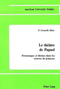 Le theatre de Pagnol: Personnages et themes dans les oeuvres de jeunesse P. Gounelle Kline Author