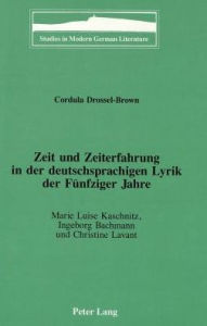 Zeit und Zeiterfahrung in der deutschsprachigen Lyrik der Fuenfziger Jahre: Marie Luise Kaschnitz, Ingeborg Bachmann und Christine Lavant Cordula Dros