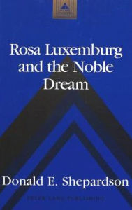 Rosa Luxemburg and the Noble Dream (Studies in Modern European History, Band 17)