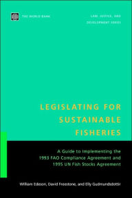 Legislating for Sustainable Fisheries: A Guide to Implementing the 1993 FAO Compliance Agreement and 1995 UN Fish Stocks Agreement - William R. Edeson