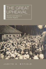 The Great Upheaval: Women and Nation in Postwar Nigeria Judith A. Byfield Author