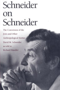 Schneider on Schneider: The Conversion of the Jews and Other Anthropological Stories David M. Schneider Author