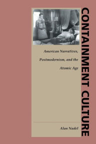 Containment Culture: American Narratives, Postmodernism, and the Atomic Age Alan Nadel Author