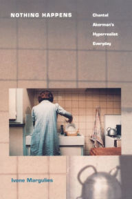 Nothing Happens: Chantal Akerman's Hyperrealist Everyday Ivone Margulies Author