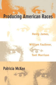 Producing American Races: Henry James, William Faulkner, Toni Morrison Patricia McKee Author