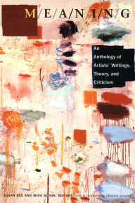 M/E/A/N/I/N/G: An Anthology of Artists' Writings, Theory, and Criticism Mira Schor Editor