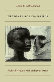 The Death-Bound-Subject: Richard Wright's Archaeology of Death Abdul R. JanMohamed Author