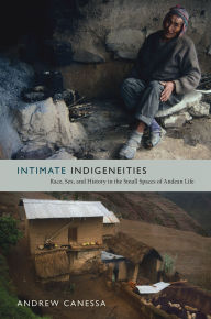 9780822352679 - Andrew Canessa: Intimate Indigeneities: Race, Sex, and History in the Small Spaces of Andean Life - كتاب
