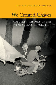 9780822354529 - George Ciccariello-Maher: We Created Chávez: A People’s History of the Venezuelan Revolution - Book
