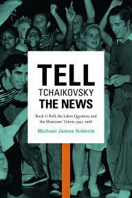 9780822354635 - Michael James Roberts: Tell Tchaikovsky the News: Rock ’n’ Roll, the Labor Question, and the Musicians’ Union, 1942–1968 - Book
