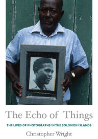 The Echo of Things: The Lives of Photographs in the Solomon Islands Christopher Wright Author
