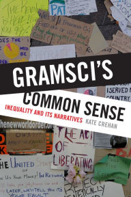 Gramsci's Common Sense: Inequality and Its Narratives Kate Crehan Author