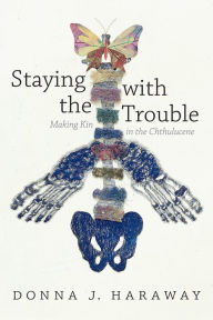 Staying with the Trouble: Making Kin in the Chthulucene Donna J. Haraway Author