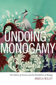 Undoing Monogamy: The Politics of Science and the Possibilities of Biology Angela Willey Author