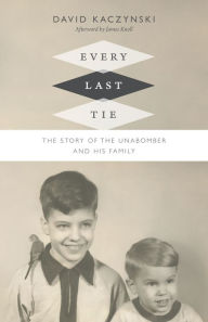 Every Last Tie: The Story of the Unabomber and His Family David Kaczynski Author