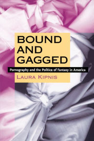 Bound and Gagged: Pornography and the Politics of Fantasy in America - Laura Kipnis