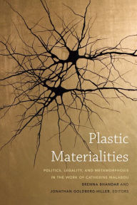 Plastic Materialities: Politics, Legality, and Metamorphosis in the Work of Catherine Malabou Brenna Bhandar Editor