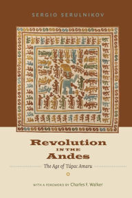Revolution in the Andes: The Age of Túpac Amaru Sergio Serulnikov Author