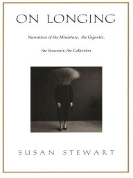 On Longing: Narratives of the Miniature, the Gigantic, the Souvenir, the Collection Susan Stewart Author