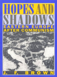 Hopes and Shadows: Eastern Europe After Communism - J. F. Brown
