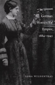 German Women for Empire, 1884-1945 - Lora Wildenthal