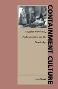 Containment Culture: American Narratives, Postmodernism, and the Atomic Age Alan Nadel Author