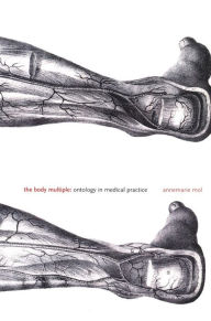 The Body Multiple: Ontology in Medical Practice Annemarie Mol Author