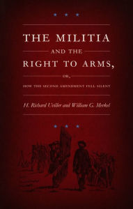 The Militia and the Right to Arms, or, How the Second Amendment Fell Silent H. Richard Uviller Author