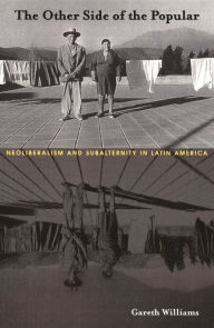 The Other Side of the Popular: Neoliberalism and Subalternity in Latin America Gareth Williams Author