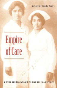 Empire of Care: Nursing and Migration in Filipino American History - Catherine Ceniza Choy