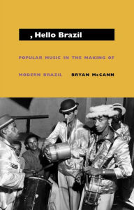Hello, Hello Brazil: Popular Music in the Making of Modern Brazil Bryan McCann Author